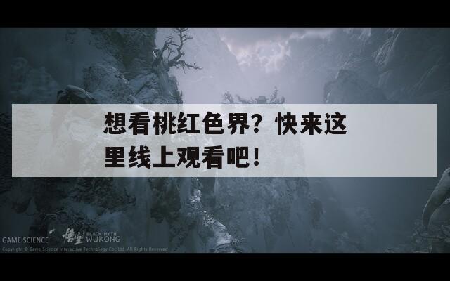 想看桃红色界？快来这里线上观看吧！