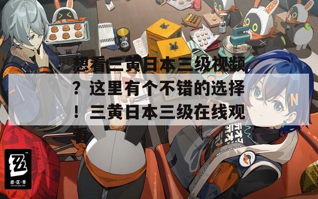 想看三黄日本三级视频？这里有个不错的选择！三黄日本三级在线观看