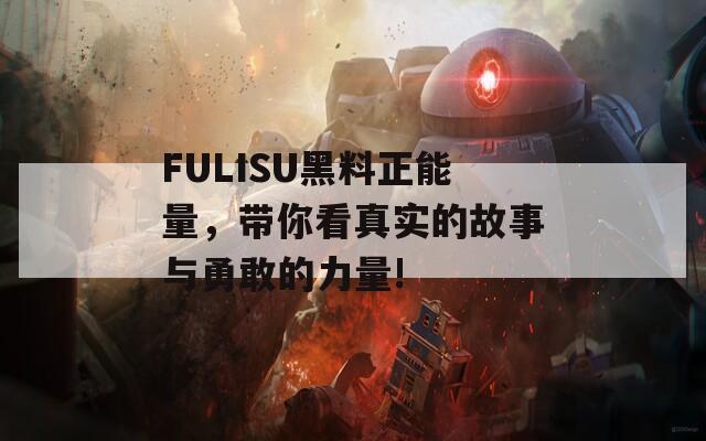 FULISU黑料正能量，带你看真实的故事与勇敢的力量!