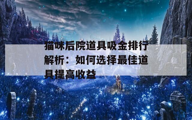 猫咪后院道具吸金排行解析：如何选择最佳道具提高收益