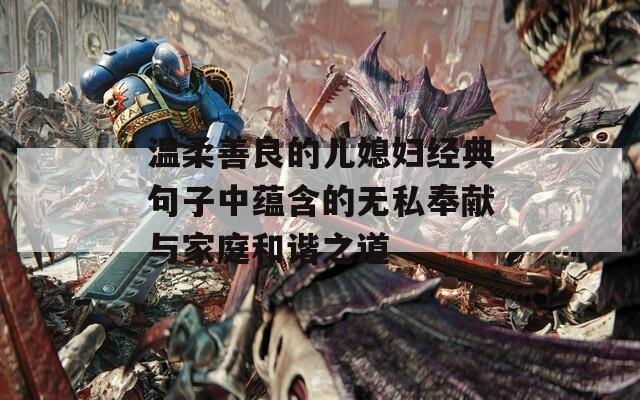 温柔善良的儿媳妇经典句子中蕴含的无私奉献与家庭和谐之道