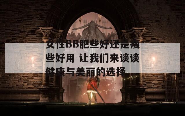 女性BB肥些好还是瘦些好用 让我们来谈谈健康与美丽的选择