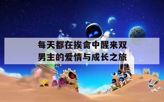 每天都在挨龠中醒来双男主的爱情与成长之旅