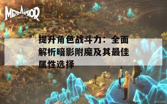提升角色战斗力：全面解析暗影附魔及其最佳属性选择