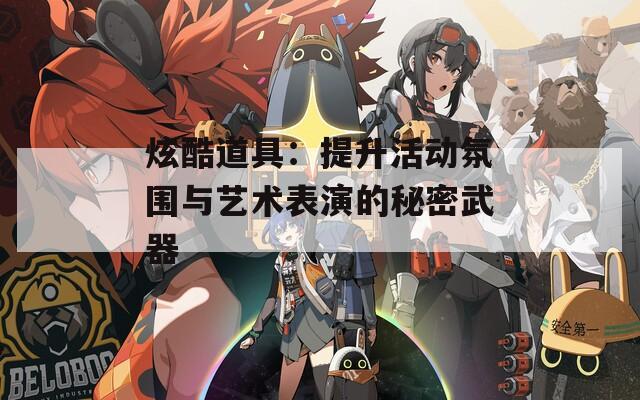 炫酷道具：提升活动氛围与艺术表演的秘密武器