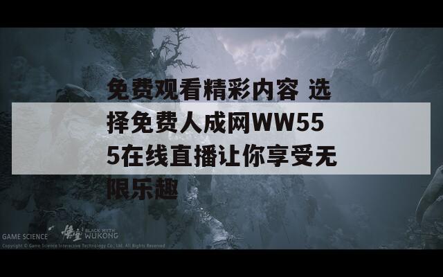 免费观看精彩内容 选择免费人成网WW555在线直播让你享受无限乐趣