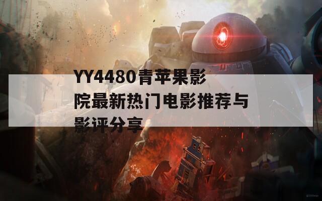 YY4480青苹果影院最新热门电影推荐与影评分享