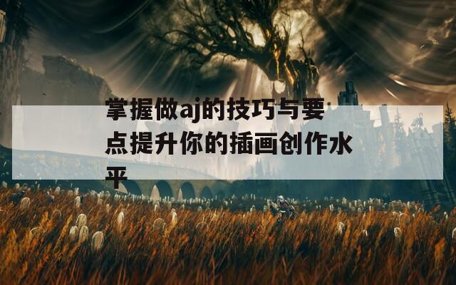 掌握做aj的技巧与要点提升你的插画创作水平