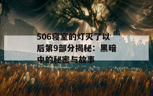 506寝室的灯灭了以后第9部分揭秘：黑暗中的秘密与故事