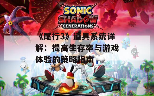 《尾行3》道具系统详解：提高生存率与游戏体验的策略指南
