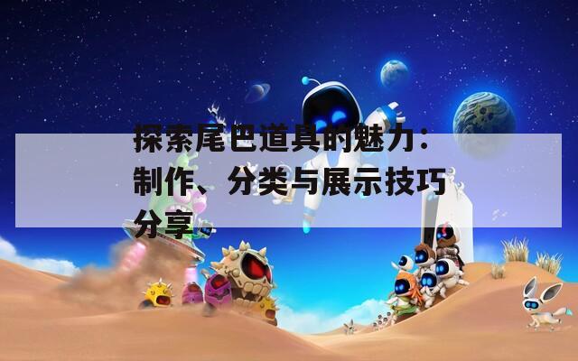 探索尾巴道具的魅力：制作、分类与展示技巧分享
