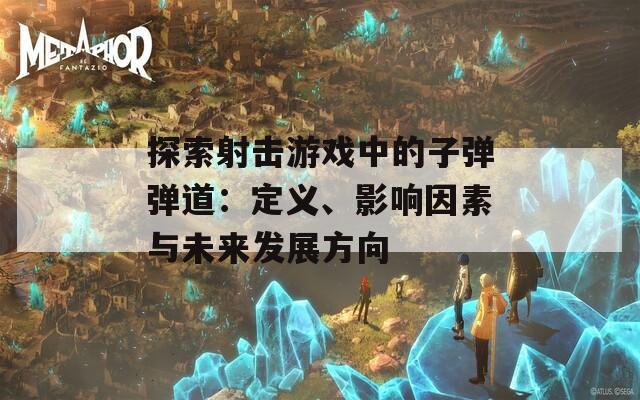 探索射击游戏中的子弹弹道：定义、影响因素与未来发展方向