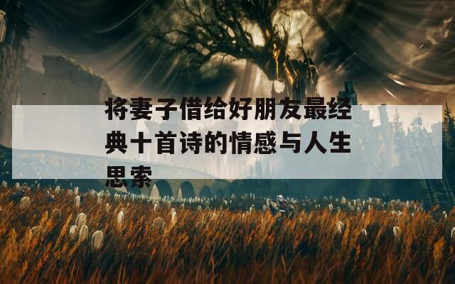 将妻子借给好朋友最经典十首诗的情感与人生思索