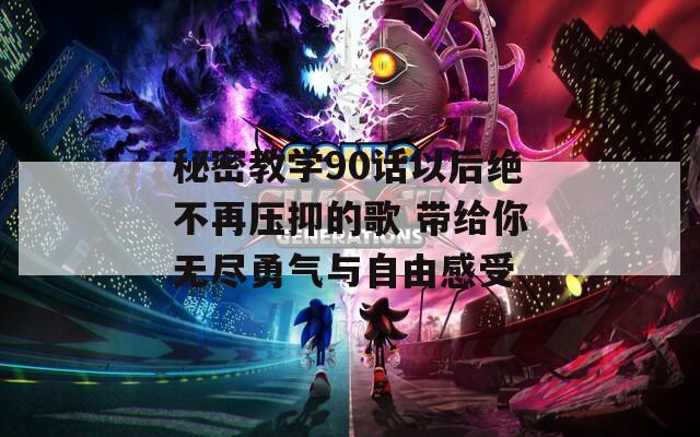 秘密教学90话以后绝不再压抑的歌 带给你无尽勇气与自由感受