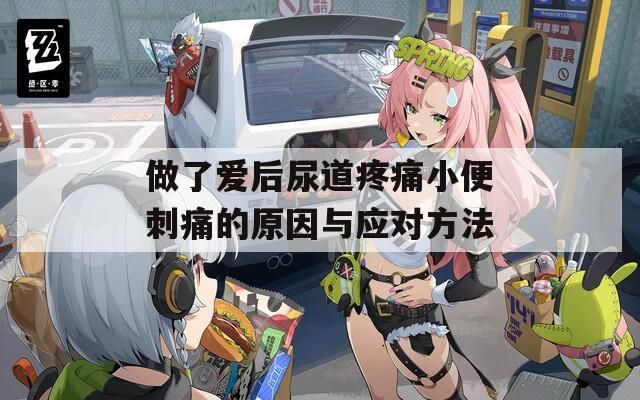 做了爱后尿道疼痛小便刺痛的原因与应对方法