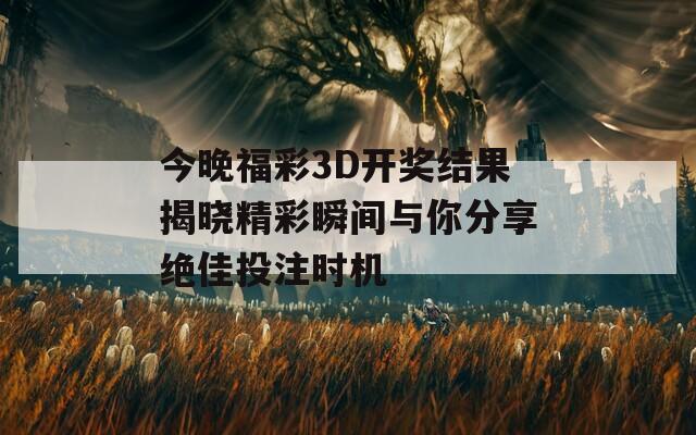 今晚福彩3D开奖结果揭晓精彩瞬间与你分享绝佳投注时机