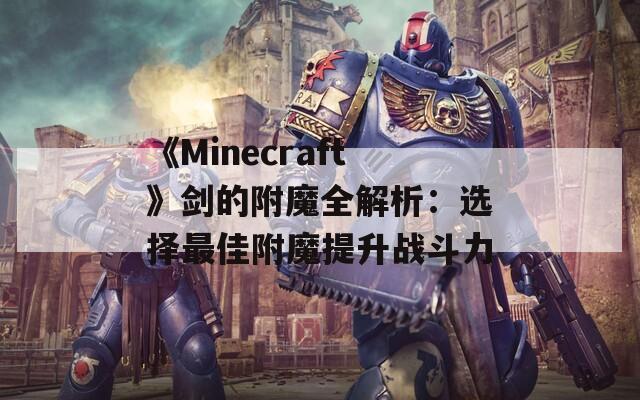 《Minecraft》剑的附魔全解析：选择最佳附魔提升战斗力