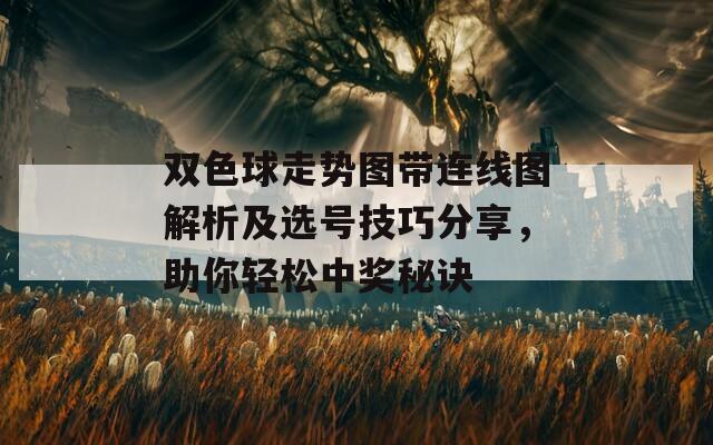 双色球走势图带连线图解析及选号技巧分享，助你轻松中奖秘诀