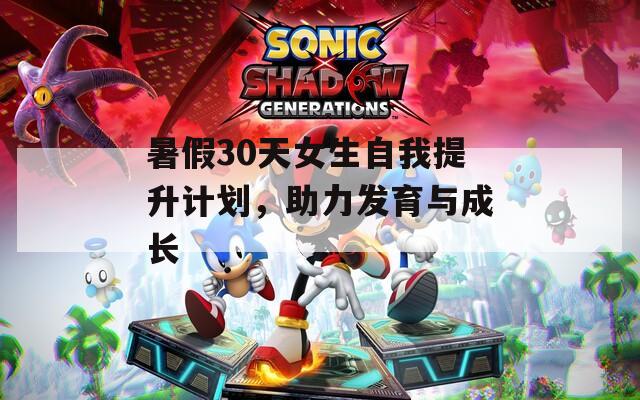 暑假30天女生自我提升计划，助力发育与成长