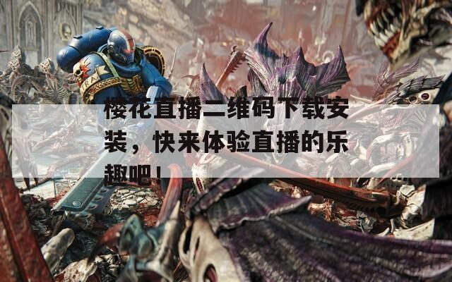 樱花直播二维码下载安装，快来体验直播的乐趣吧！