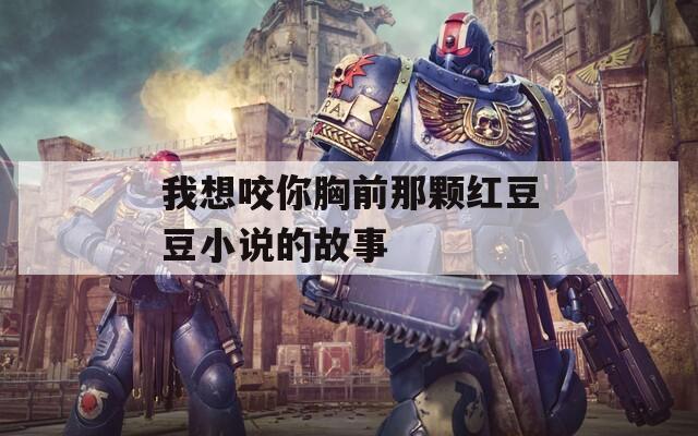 我想咬你胸前那颗红豆豆小说的故事