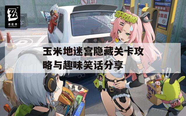 玉米地迷宫隐藏关卡攻略与趣味笑话分享