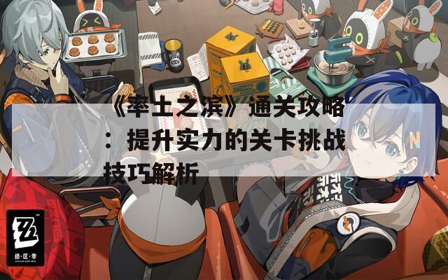 《率土之滨》通关攻略：提升实力的关卡挑战技巧解析