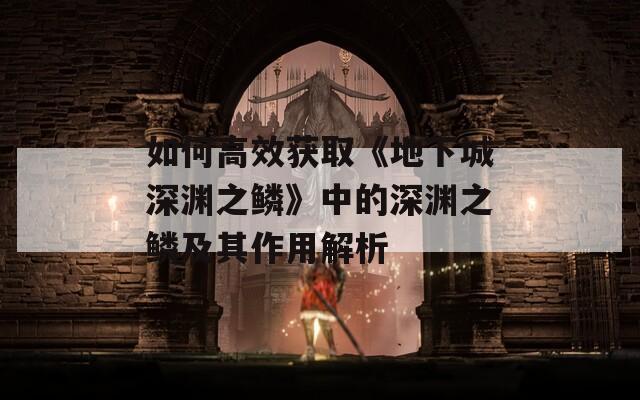 如何高效获取《地下城深渊之鳞》中的深渊之鳞及其作用解析