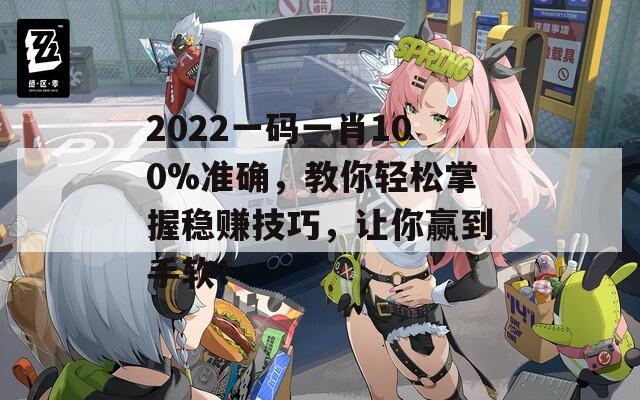 2022一码一肖100%准确，教你轻松掌握稳赚技巧，让你赢到手软！