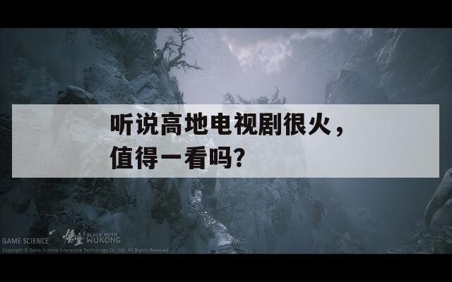 听说高地电视剧很火，值得一看吗？