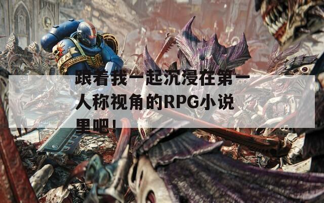 跟着我一起沉浸在第一人称视角的RPG小说里吧！