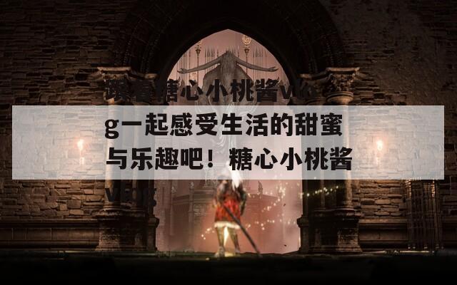跟着糖心小桃酱vlog一起感受生活的甜蜜与乐趣吧！糖心小桃酱vlog