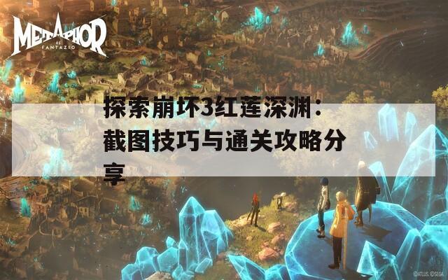 探索崩坏3红莲深渊：截图技巧与通关攻略分享
