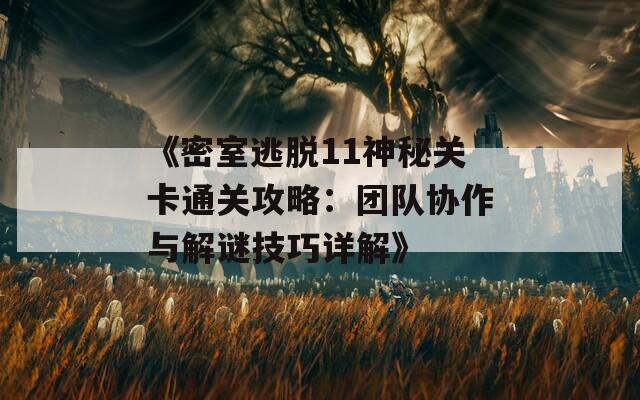 《密室逃脱11神秘关卡通关攻略：团队协作与解谜技巧详解》
