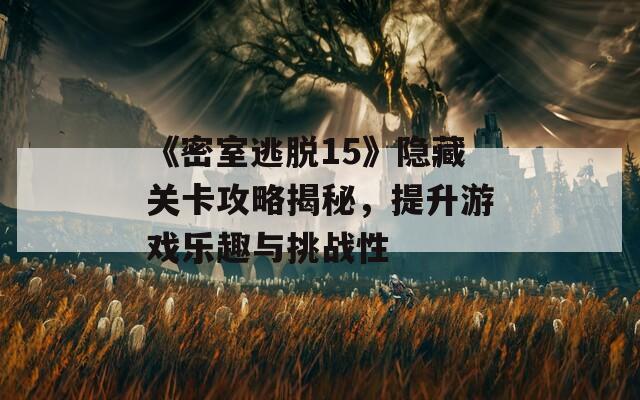 《密室逃脱15》隐藏关卡攻略揭秘，提升游戏乐趣与挑战性