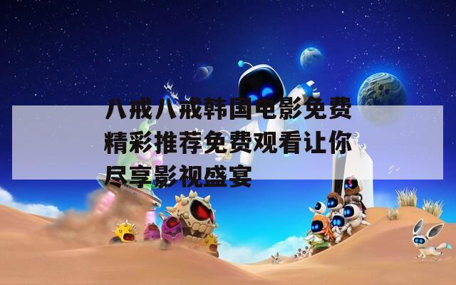 八戒八戒韩国电影免费精彩推荐免费观看让你尽享影视盛宴