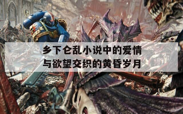 乡下仑乱小说中的爱情与欲望交织的黄昏岁月