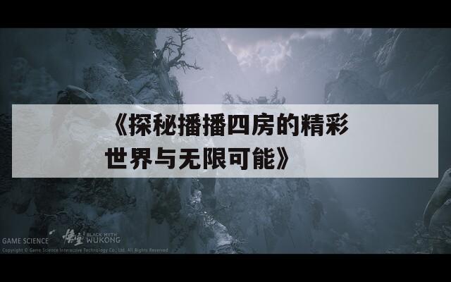 《探秘播播四房的精彩世界与无限可能》