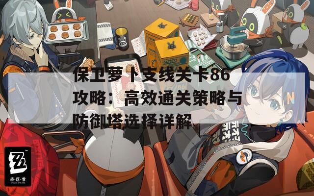 保卫萝卜支线关卡86攻略：高效通关策略与防御塔选择详解
