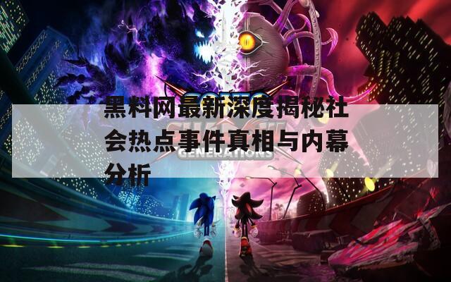 黑料网最新深度揭秘社会热点事件真相与内幕分析
