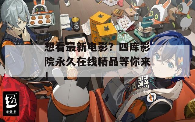 想看最新电影？四库影院永久在线精品等你来！