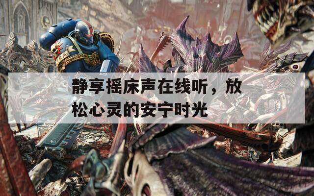 静享摇床声在线听，放松心灵的安宁时光