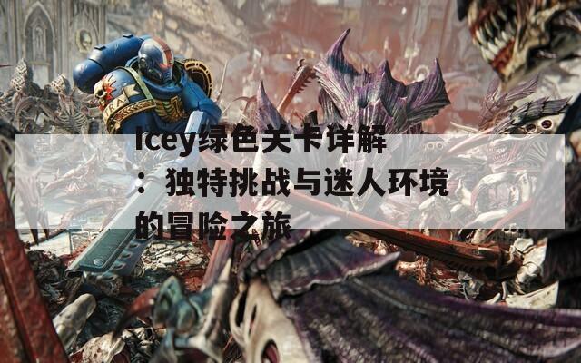 Icey绿色关卡详解：独特挑战与迷人环境的冒险之旅
