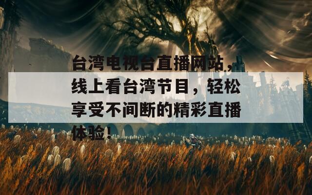 台湾电视台直播网站，线上看台湾节目，轻松享受不间断的精彩直播体验！