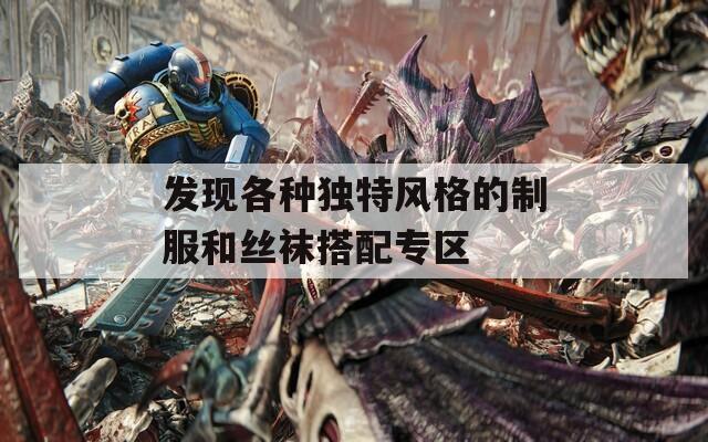 发现各种独特风格的制服和丝袜搭配专区