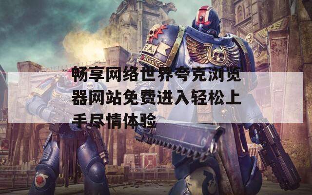 畅享网络世界夸克浏览器网站免费进入轻松上手尽情体验