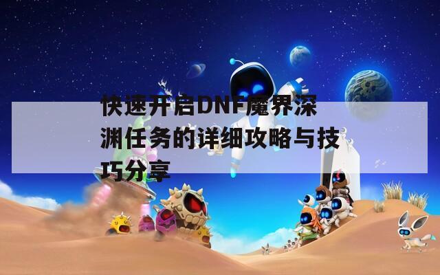 快速开启DNF魔界深渊任务的详细攻略与技巧分享