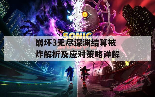 崩坏3无尽深渊结算被炸解析及应对策略详解