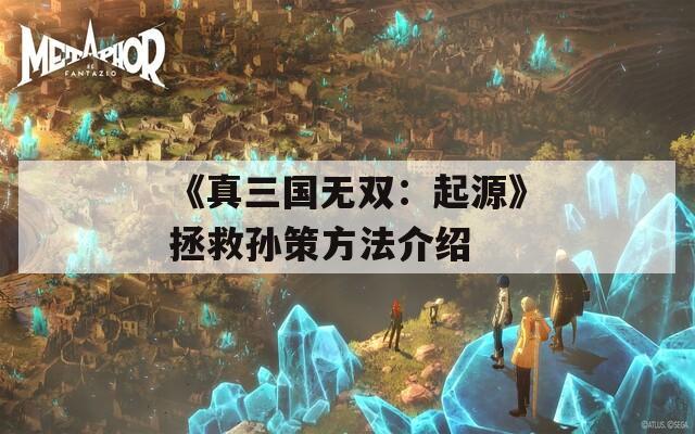 《真三国无双：起源》拯救孙策方法介绍