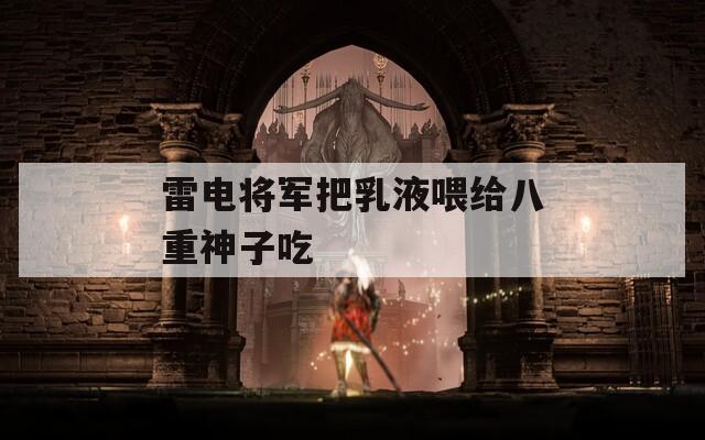 雷电将军把乳液喂给八重神子吃